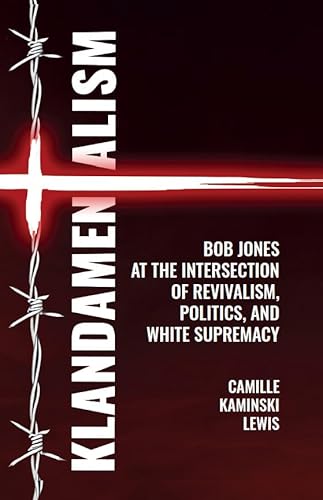 Klandamentalism: Bob Jones at the Intersection of Revivalism, Politics, and White Supremacy (Clemson University Press: Rhetorics of Conflict) von Clemson University Digital Press