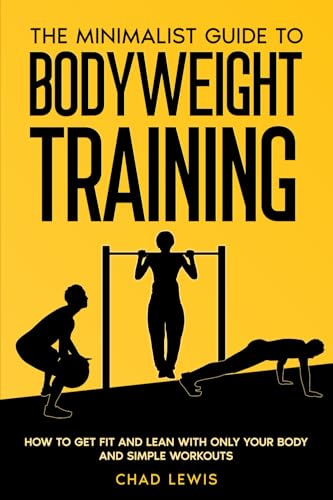 The Minimalist Guide To Bodyweight Training: How to Get Fit and Lean with Only Your Body and Simple Workouts von Independently published