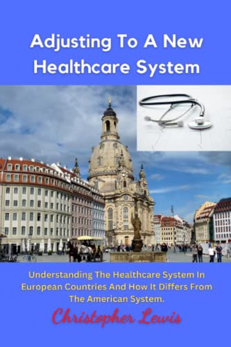 Adjusting To A New Healthcare System: Understanding The Healthcare System In European Countries And How It Differs From The American System. von Independently published