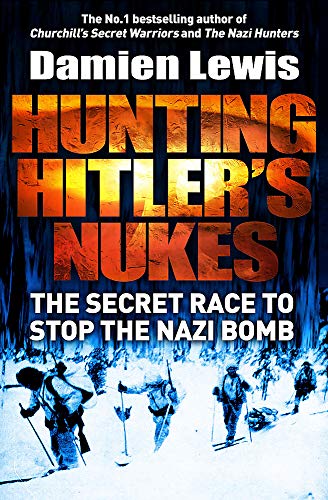 Hunting Hitler's Nukes: The Secret Mission to Sabotage Hitler's Deadliest Weapon