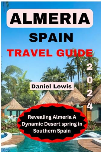 ALMERIA SPAIN TRAVEL GUIDE 2024: Revealing Almeria A Dynamic Desert Spring in Southern Spain von Independently published