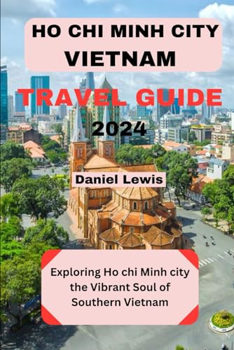 HO CHI MINH CITY VIETNAM TRAVEL GUIDE 2024: Exploring Ho Chi Minh City the Vibrate Soul of Southern Vietnam von Independently published