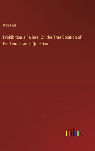 Prohibition a Failure. Or, the True Solution of the Temperance Question von Outlook Verlag
