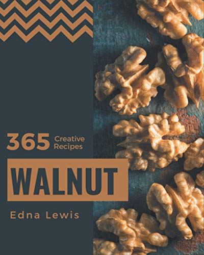 365 Creative Walnut Recipes: The Best Walnut Cookbook on Earth
