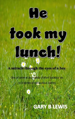 HE TOOK MY LUNCH!: A miracle through the eyes of a boy: one of several incredibly crafted backstories in a series of miraculous events HE TOOK MY LUNCH!: A miracle through the eyes of a boy: one of several incredibly crafted backstories in a series of miraculous events
