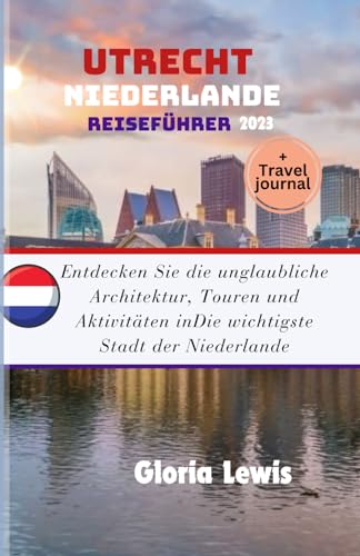 Utrecht Niederlande Reiseführer 2023: Entdecken Sie die unglaubliche Architektur, Touren und Aktivitäten inDie wichtigste Stadt der Niederlande Utrecht Niederlande Reiseführer 2023: Entdecken Sie die unglaubliche Architektur, Touren und Aktivitäten inDie wichtigste Stadt der Niederlande