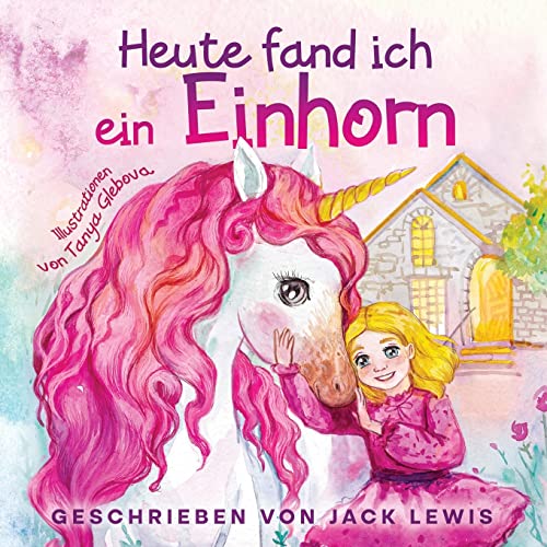 Heute fand ich ein Einhorn: Eine zauberhafte Geschichte für Kinder über Freundschaft und die Kraft der Fantasie von Starry Dreamer Publishing, LLC