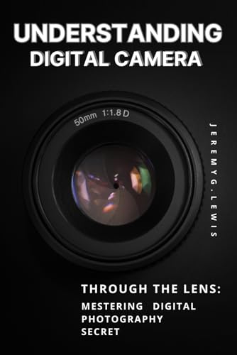 UNDERSTANDING DIGITAL CAMERA: Through the Lens: mestering digital photography von Independently published