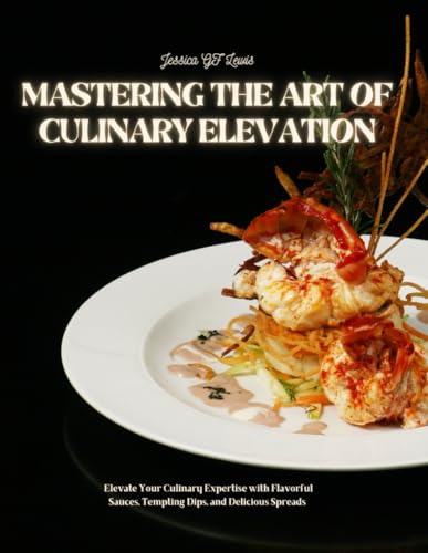 Mastering the Art of Culinary Elevation: Elevate Your Culinary Expertise with Flavorful Sauces, Tempting Dips, and Delicious Spreads von Independently published
