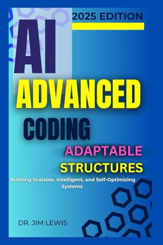 AI Advanced Coding Adaptable Structures.: Building Scalable, Intelligent, and Self-Optimizing Systems. von Independently published