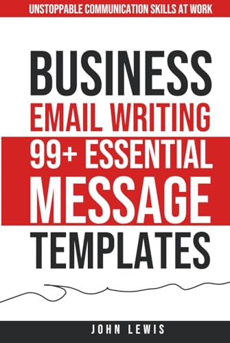 Business Email Writing: 99+ Essential Message Templates: Unstoppable Communication Skills at Work (Mastering Business Communication: The Ultimate Toolkit for Success)