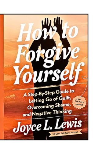 How To Forgive Yourself: A Step-by-Step Guide to Letting Go of Guilt, Overcoming Shame, And Negative Thinking. von Independently published
