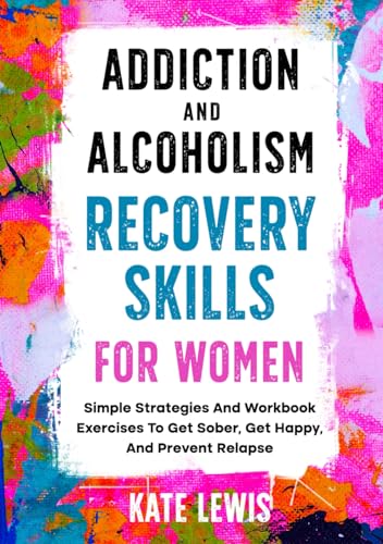 Addiction And Alcoholism Recovery Skills For Women: Simple Strategies And Workbook Exercises To Get Sober, Get Happy, And Prevent Relapse (Sobriety Books, Band 1) von Independently published