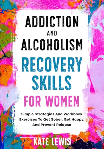 Addiction And Alcoholism Recovery Skills For Women: Simple Strategies And Workbook Exercises To Get Sober, Get Happy, And Prevent Relapse (Sobriety Books, Band 1) von Independently published