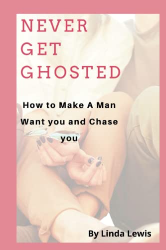 NEVER GET GHOSTED: How to Make A Man Want you and Chase you.