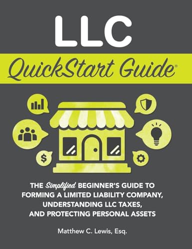 LLC QuickStart Guide: The Simplified Beginner's Guide to Forming a Limited Liability Company, Understanding LLC Taxes, and Protecting Personal Assets