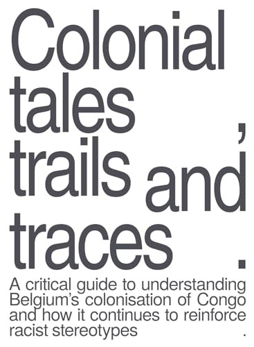 Colonial tales, trails and traces : a critical guide to understanding Belgium's colonisation of Congo and how it continues to reinforce racist stereotypes von Uitgeverij Luster