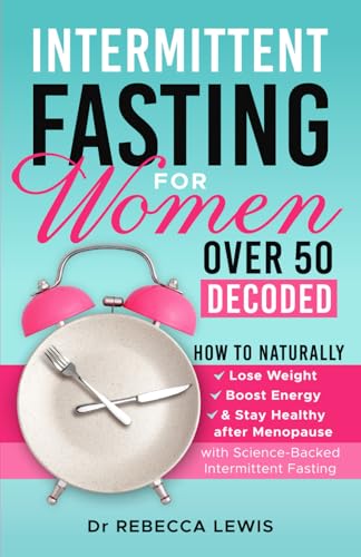 INTERMITTENT FASTING FOR WOMEN OVER 50 DECODED: HOW TO NATURALLY LOSE WEIGHT, BOOST ENERGY & STAY HEALTHY AFTER MENOPAUSE WITH SCIENCE-BACKED INTERMITTENT FASTING von Independently published