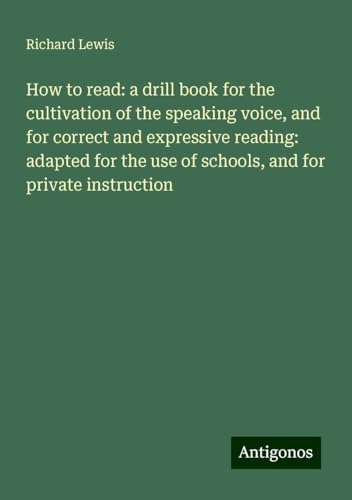 How to read: a drill book for the cultivation of the speaking voice, and for correct and expressive reading: adapted for the use of schools, and for private instruction von Antigonos Verlag