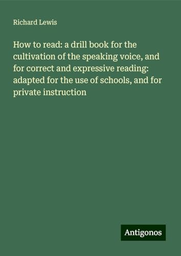 How to read: a drill book for the cultivation of the speaking voice, and for correct and expressive reading: adapted for the use of schools, and for private instruction von Antigonos Verlag