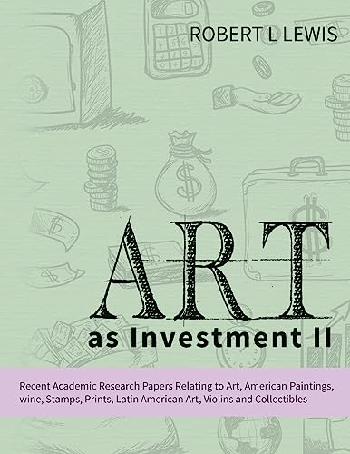 Art as Investment II: Recent Academic Research Papers Relating to Art, American Paintings, wine, Stamps, Prints, Latin American Art, Violins and Collectibles Art as Investment II: Recent Academic Research Papers Relating to Art, American Paintings, wine, Stamps, Prints, Latin American Art, Violins and Collectibles