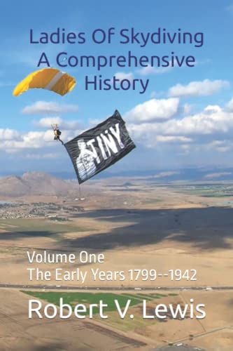 Ladies Of Skydiving A Comprehensive History: Volume One The Early Years 1799--1942 von Independently published