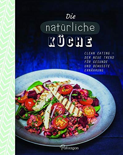 Die natürliche Küche: Clean Eating - Der neue Trend für gesunde und bewusste Ernährung Die natürliche Küche: Clean Eating - Der neue Trend für gesunde und bewusste Ernährung