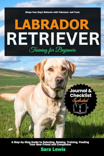 Labrador Retriever Training for Beginners: A Step-by-Step Guide to Selecting, Raising, Training, Feeding Your New Friend and Companion Labrador Retriever Training for Beginners: A Step-by-Step Guide to Selecting, Raising, Training, Feeding Your New Friend and Companion von Independently published