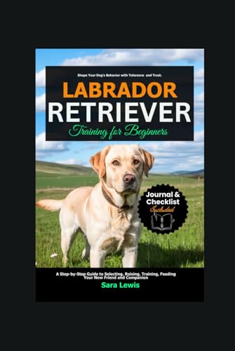Labrador Retriever Training for Beginners: A Step-by-Step Guide to Selecting, Raising, Training, Feeding Your New Friend and Companion Labrador Retriever Training for Beginners: A Step-by-Step Guide to Selecting, Raising, Training, Feeding Your New Friend and Companion von Independently published