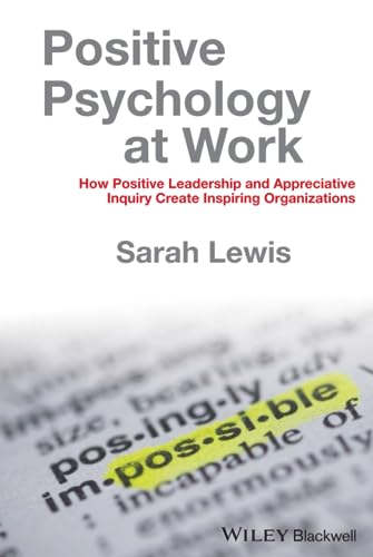 Positive Psychology at Work: How Positive Leadership and Appreciative Inquiry Create Inspiring Organizations Positive Psychology at Work: How Positive Leadership and Appreciative Inquiry Create Inspiring Organizations