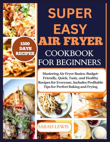 Super Easy Air Fryer Cookbook For Beginners: Mastering Air Fryer Basics: Budget-Friendly, Quick, Thirsty, And Healthy Recipes For Everyone, Includes Profitable Tips For Perfect Baking And Frying von Independently published