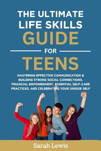 The Ultimate LifeSkills Guide for Teens: Mastering Effective Communication & Building Strong Social Connections, Financial Empowerment, Essential Self-Care Practices, and Celebrating Your Unique Self von Independently published