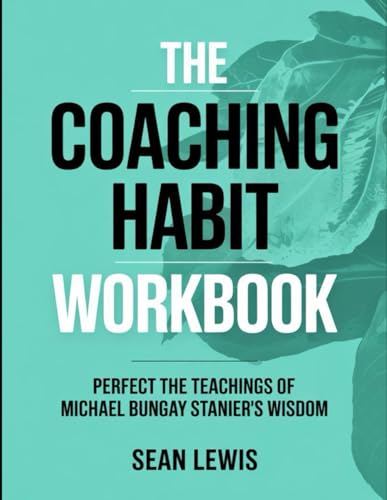 The Coaching Habit Workbook: Perfect the Teachings of Michael Bungay Stanier's Wisdom von Independently published