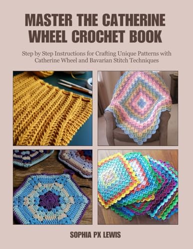 Master the Catherine Wheel Crochet Book: Step by Step Instructions for Crafting Unique Patterns with Catherine Wheel and Bavarian Stitch Techniques von Independently published