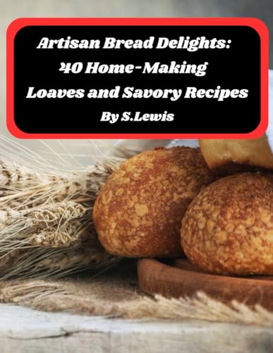 Artisan Bread Delights: 40 Home-Making Loaves and Savory Recipes