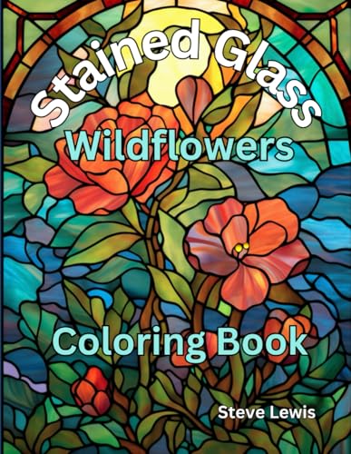 Stained Glass Wildflower Coloring Book For Adults: 50 Stunning Wildflower Designs to Spark Your Ingenuity and Calm Your Nerves