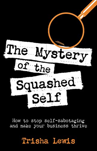 The Mystery of the Squashed Self: How to stop self-sabotaging and make your business thrive von Trisha Lewis