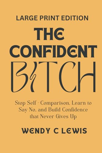 The Confident Bitch (LARGE PRINT EDITION): Stop Self-Comparison, Learn to Say No, and Build Confidence That Never Gives Up von Independently published