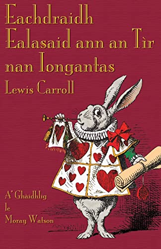 Eachdraidh Ealasaid ann an Tìr nan Iongantas: Alice's Adventures in Wonderland in Scottish Gaelic Eachdraidh Ealasaid ann an Tìr nan Iongantas: Alice's Adventures in Wonderland in Scottish Gaelic