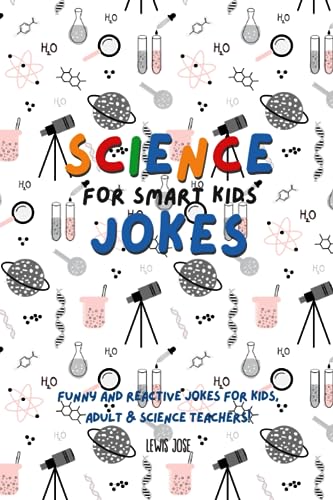 Science Jokes For Smart Kids: (for Their adults too) and Science Teachers - Funny and reactive!