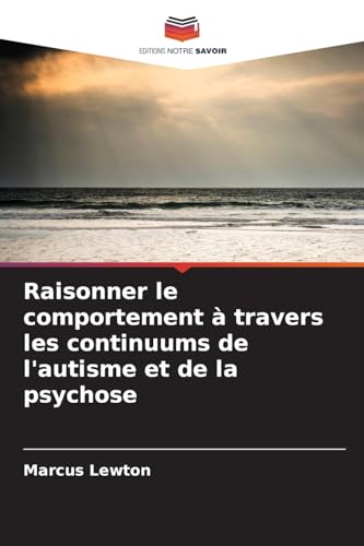 Raisonner le comportement à travers les continuums de l'autisme et de la psychose von Editions Notre Savoir