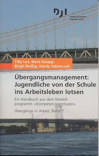 Übergangsmanagement: Jugendliche von der Schule ins Arbeitsleben lotsen: Ein Handbuch aus dem Modellprogramm "Kompetenzagenturen" (Übergänge in Arbeit, Band 7)