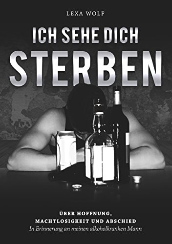 Ich sehe dich sterben: Über Hoffnung, Machtlosigkeit und Abschied. In Erinnerung an meinen alkoholkranken Mann von Books on Demand