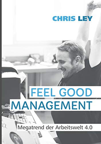 Feel Good Management: Megatrend der Arbeitswelt 4.0 von Books on Demand