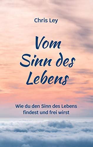 Vom Sinn des Lebens: Wie du den Sinn des Lebens findest und frei wirst von Books on Demand GmbH
