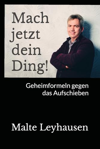 Mach jetzt dein Ding!: Geheimformeln gegen das Aufschieben