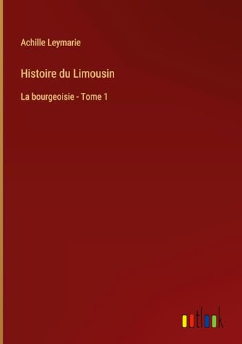 Histoire du Limousin: La bourgeoisie - Tome 1 von Outlook Verlag
