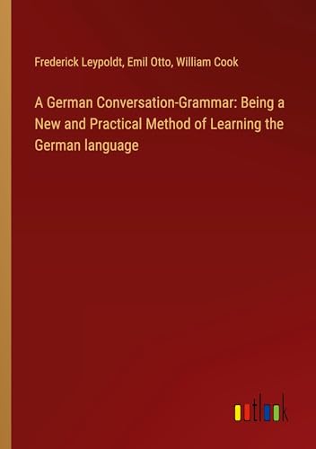 A German Conversation-Grammar: Being a New and Practical Method of Learning the German language
