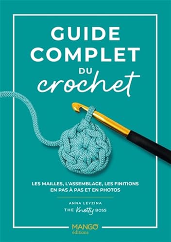 Guide complet du crochet: Les mailles, l'assemblage, les finitions en pas à pas et en photos