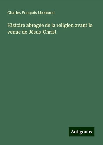 Histoire abrégée de la religion avant le venue de Jésus-Christ von Antigonos Verlag